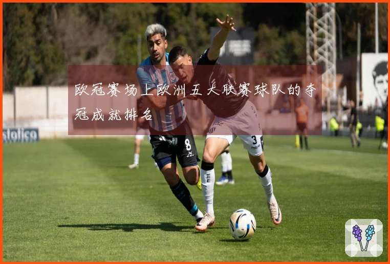 欧冠赛场上欧洲五大联赛球队的夺冠成就排名