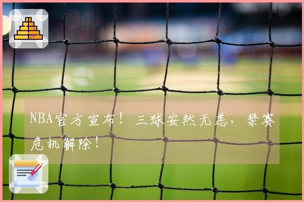 NBA官方宣布！三球安然无恙，禁赛危机解除！