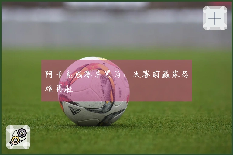 阿卡竟成赛季黑马，决赛前赢家恐难再胜