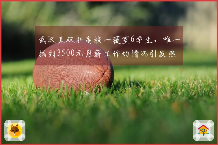 武汉某双非高校一寝室6学生，唯一找到3500元月薪工作的情况引发热议