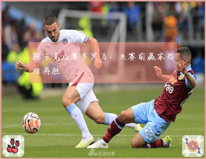 阿卡竟成赛季黑马，决赛前赢家恐难再胜