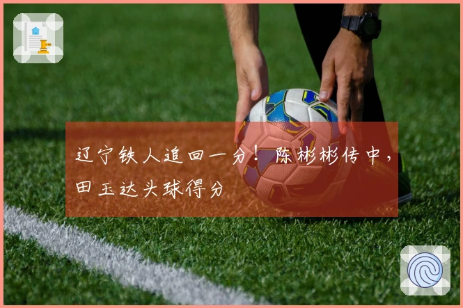 辽宁铁人追回一分！陈彬彬传中，田玉达头球得分