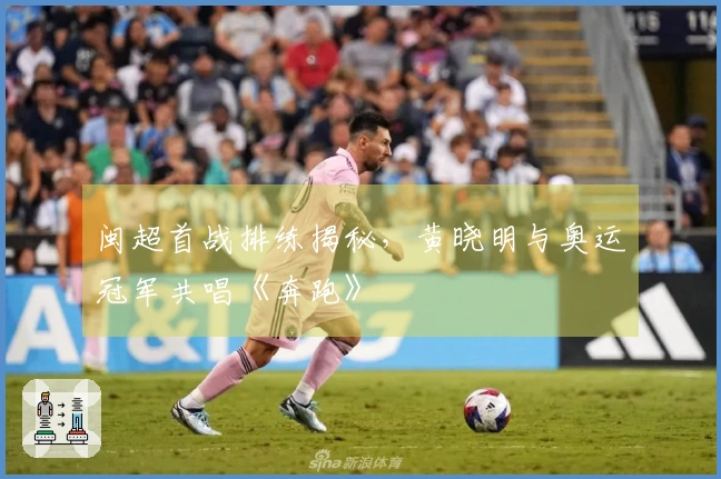 闽超首战排练揭秘，黄晓明与奥运冠军共唱《奔跑》