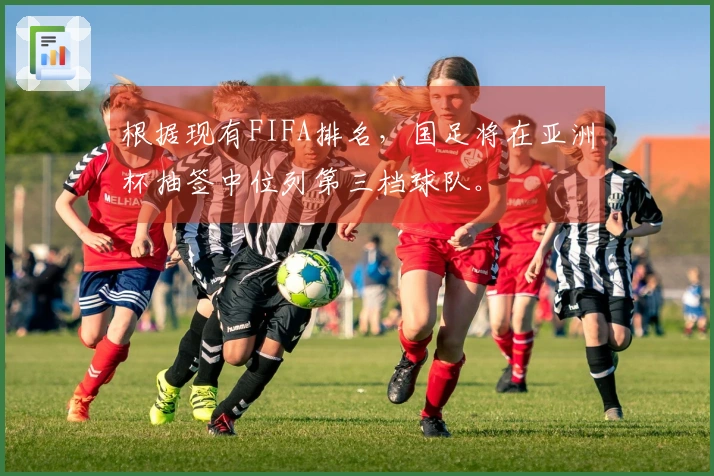 根据现有FIFA排名，国足将在亚洲杯抽签中位列第三档球队。