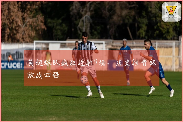 英超球队疯狂连胜9场，历史性晋级欧战四强