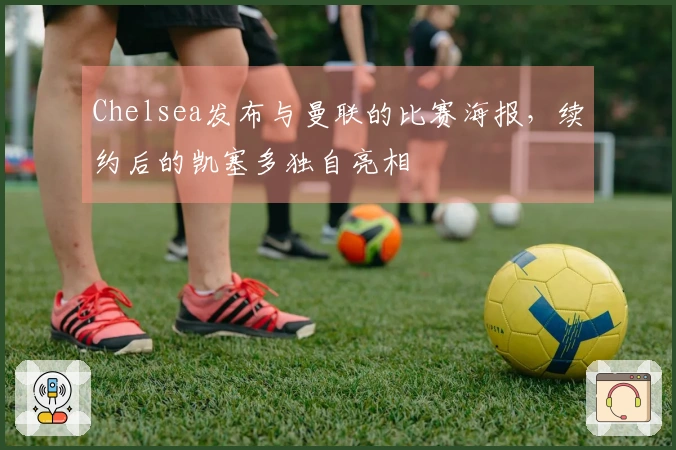 Chelsea发布与曼联的比赛海报，续约后的凯塞多独自亮相