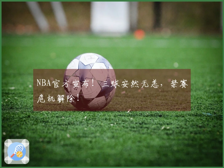NBA官方宣布！三球安然无恙，禁赛危机解除！