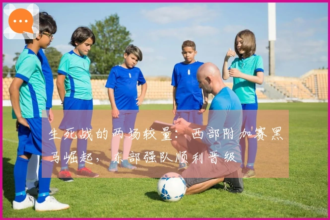 生死战的两场较量：西部附加赛黑马崛起，东部强队顺利晋级