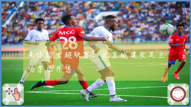 来体验女超联赛！北京城建女足主场票已开售