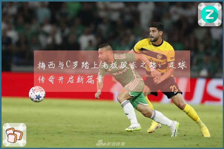 梅西与C罗踏上老板股东之路，足球传奇开启新篇章