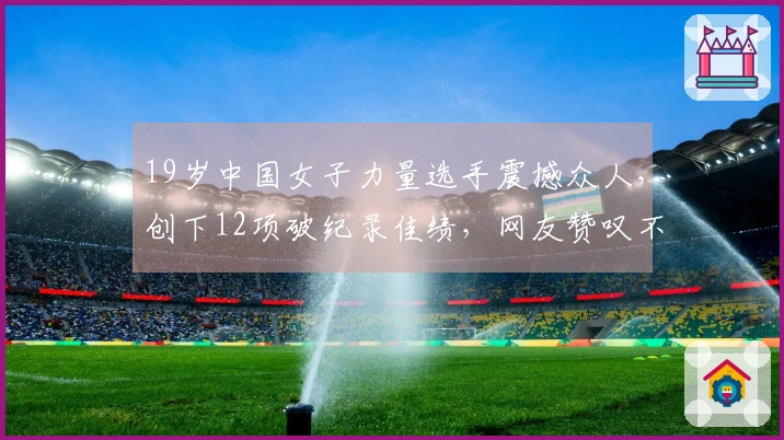 19岁中国女子力量选手震撼众人，创下12项破纪录佳绩，网友赞叹不已