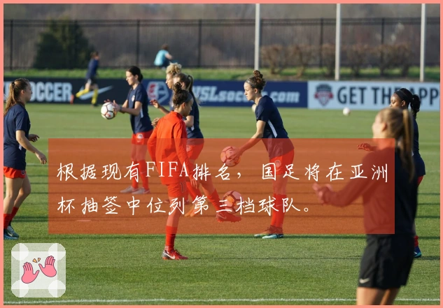 根据现有FIFA排名，国足将在亚洲杯抽签中位列第三档球队。